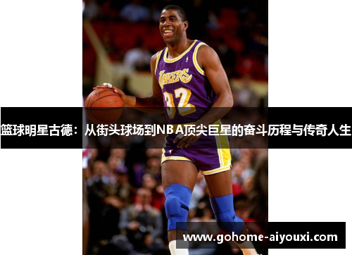 篮球明星古德：从街头球场到NBA顶尖巨星的奋斗历程与传奇人生